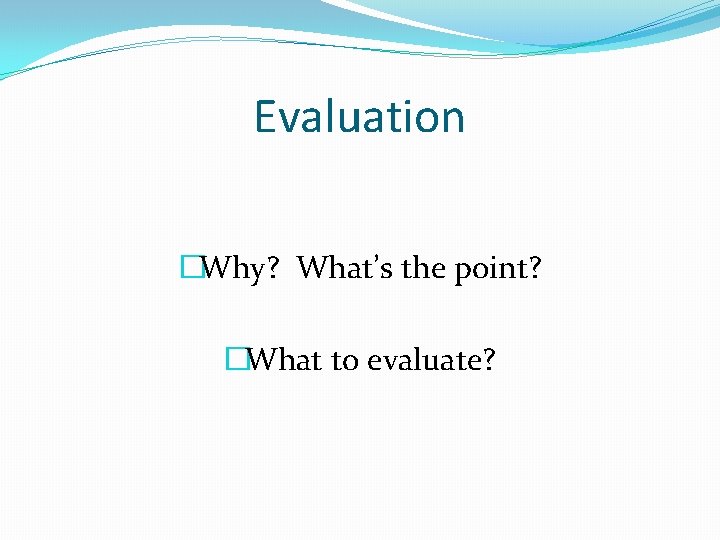 Evaluation �Why? What’s the point? �What to evaluate? 