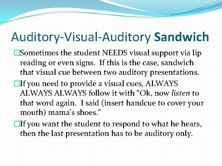 Auditory-Visual-Auditory Sandwich �Sometimes the student NEEDS visual support via lip reading or even signs.