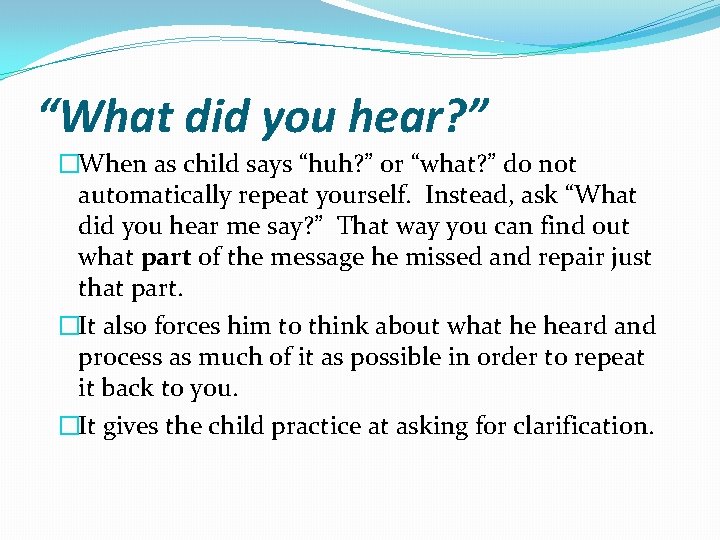 “What did you hear? ” �When as child says “huh? ” or “what? ”