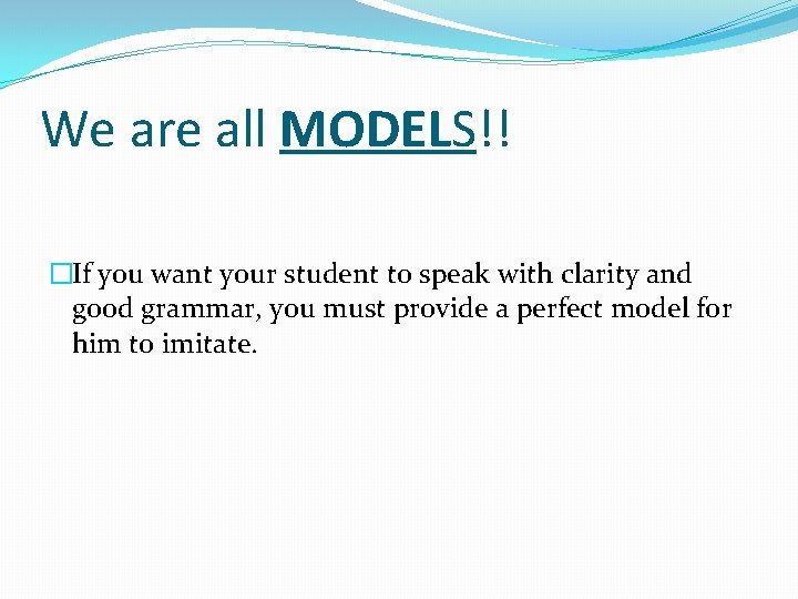 We are all MODELS!! �If you want your student to speak with clarity and