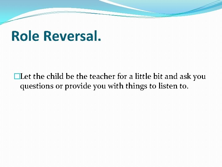 Role Reversal. �Let the child be the teacher for a little bit and ask