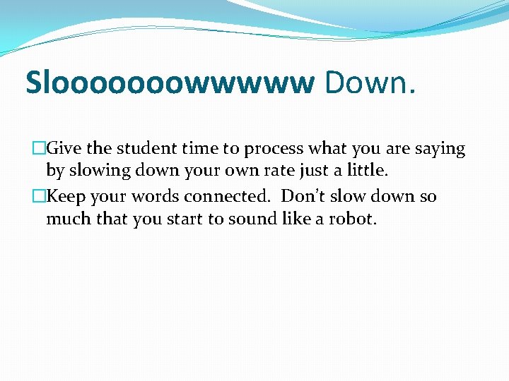 Slooooooowwwww Down. �Give the student time to process what you are saying by slowing