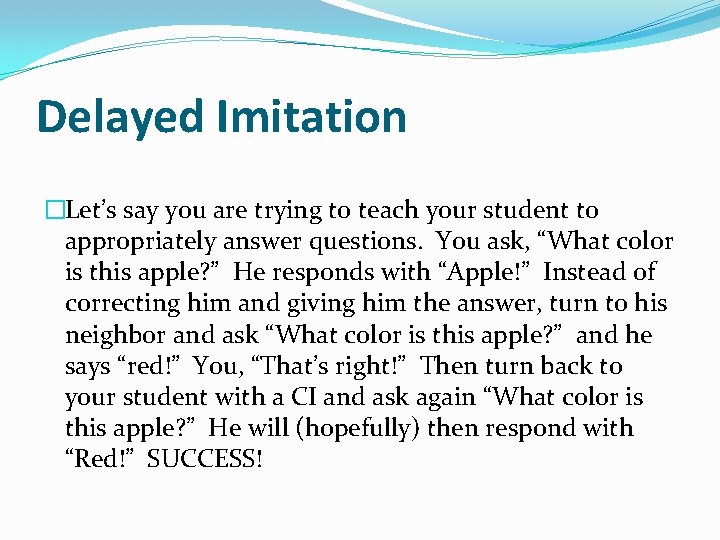 Delayed Imitation �Let’s say you are trying to teach your student to appropriately answer