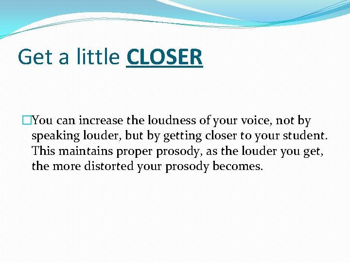 Get a little CLOSER �You can increase the loudness of your voice, not by