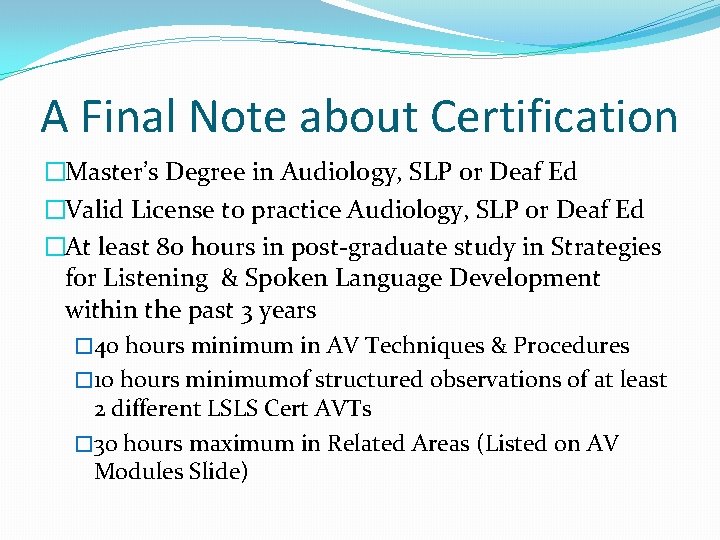 A Final Note about Certification �Master’s Degree in Audiology, SLP or Deaf Ed �Valid