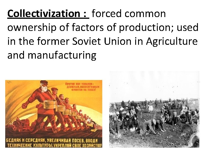 Collectivization : forced common ownership of factors of production; used in the former Soviet