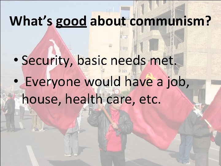 What’s good about communism? • Security, basic needs met. • Everyone would have a