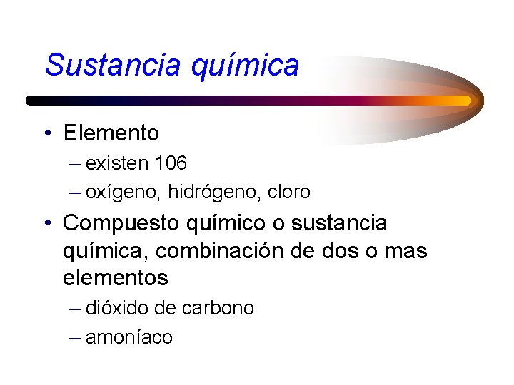 Sustancia química • Elemento – existen 106 – oxígeno, hidrógeno, cloro • Compuesto químico