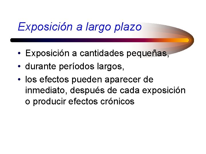 Exposición a largo plazo • Exposición a cantidades pequeñas, • durante períodos largos, •