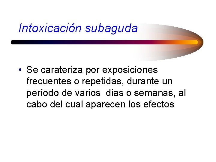 Intoxicación subaguda • Se carateriza por exposiciones frecuentes o repetidas, durante un período de