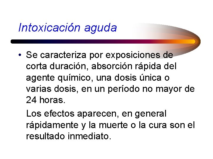 Intoxicación aguda • Se caracteriza por exposiciones de corta duración, absorción rápida del agente