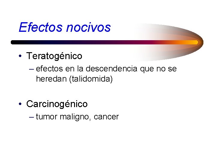 Efectos nocivos • Teratogénico – efectos en la descendencia que no se heredan (talidomida)