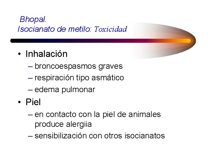 Bhopal. Isocianato de metilo: Toxicidad • Inhalación – broncoespasmos graves – respiración tipo asmático