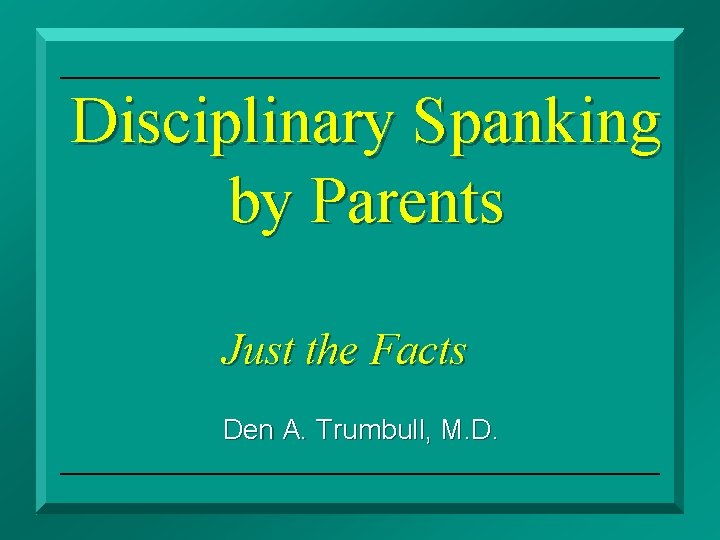 Disciplinary Spanking by Parents Just the Facts Den A. Trumbull, M. D. Disciplinary Spanking