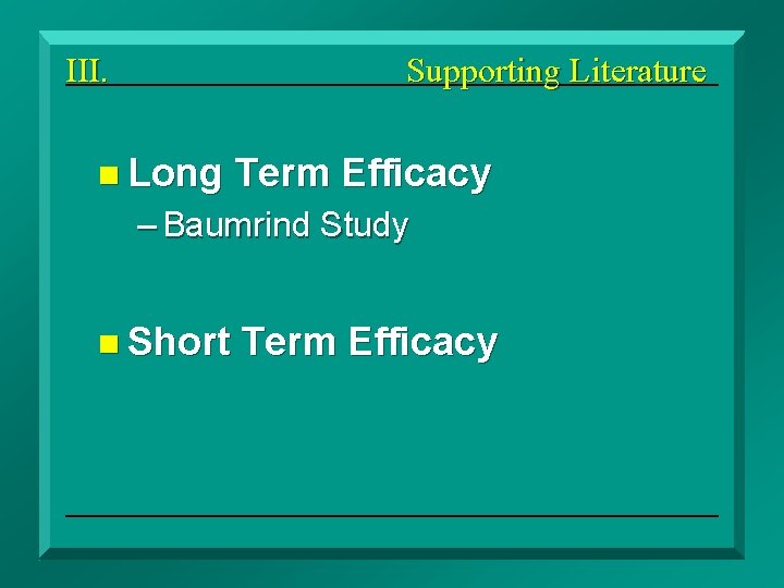 III. Supporting Literature n Long Term Efficacy – Baumrind Study n Short Term Efficacy