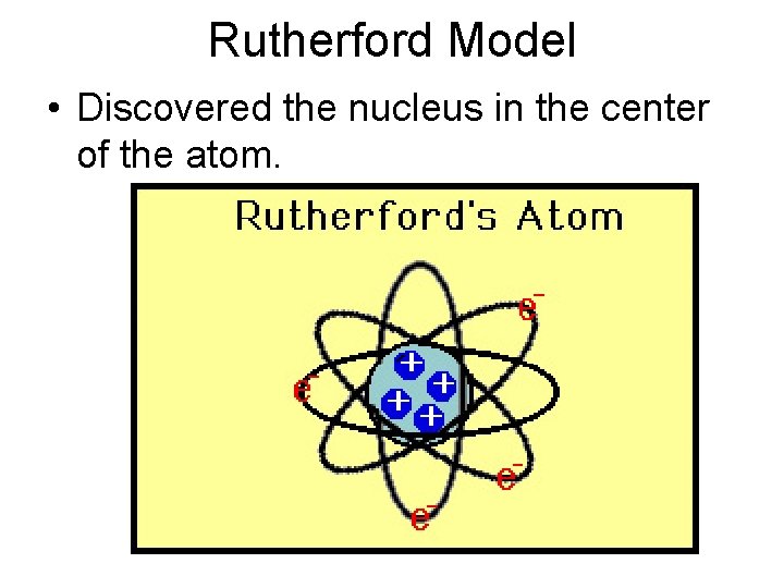 Rutherford Model • Discovered the nucleus in the center of the atom. 