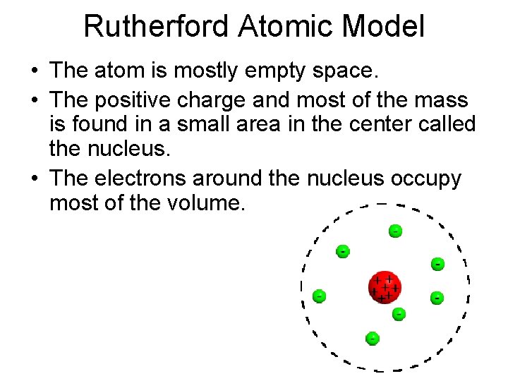 Rutherford Atomic Model • The atom is mostly empty space. • The positive charge