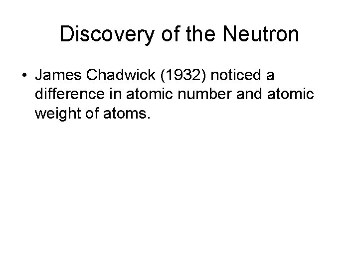 Discovery of the Neutron • James Chadwick (1932) noticed a difference in atomic number Discovery of the Neutron • James Chadwick (1932) noticed a difference in atomic number