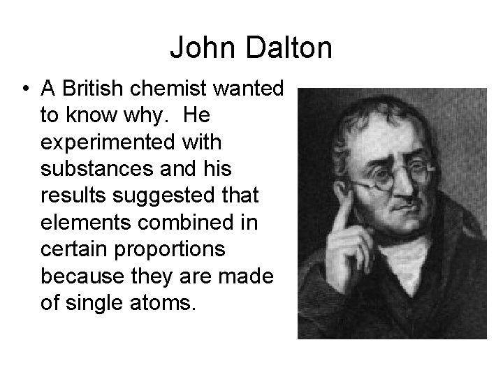 John Dalton • A British chemist wanted to know why. He experimented with substances