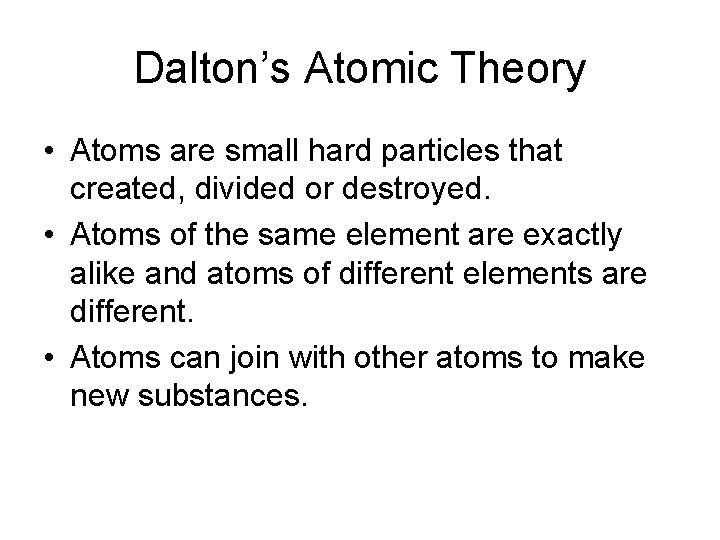 Dalton’s Atomic Theory • Atoms are small hard particles that created, divided or destroyed. Dalton’s Atomic Theory • Atoms are small hard particles that created, divided or destroyed.