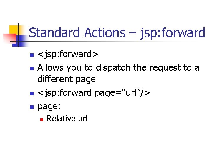 Standard Actions – jsp: forward n n <jsp: forward> Allows you to dispatch the Standard Actions – jsp: forward n n <jsp: forward> Allows you to dispatch the