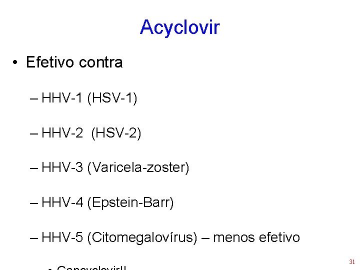Acyclovir • Efetivo contra – HHV-1 (HSV-1) – HHV-2 (HSV-2) – HHV-3 (Varicela-zoster) –