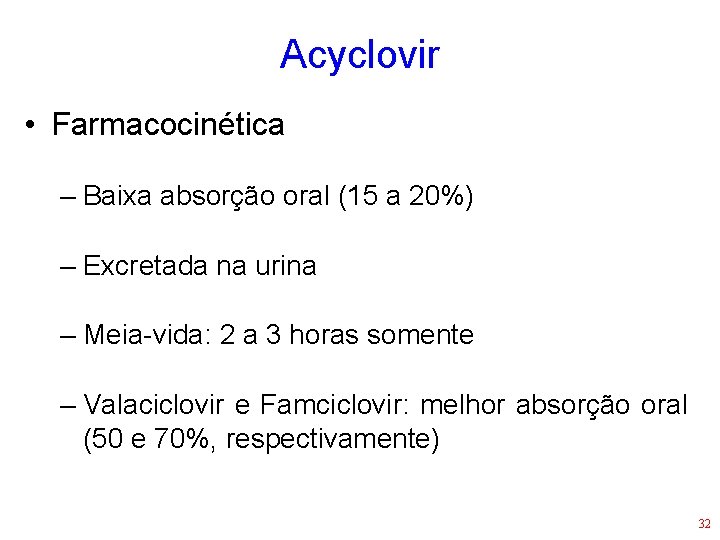 Acyclovir • Farmacocinética – Baixa absorção oral (15 a 20%) – Excretada na urina