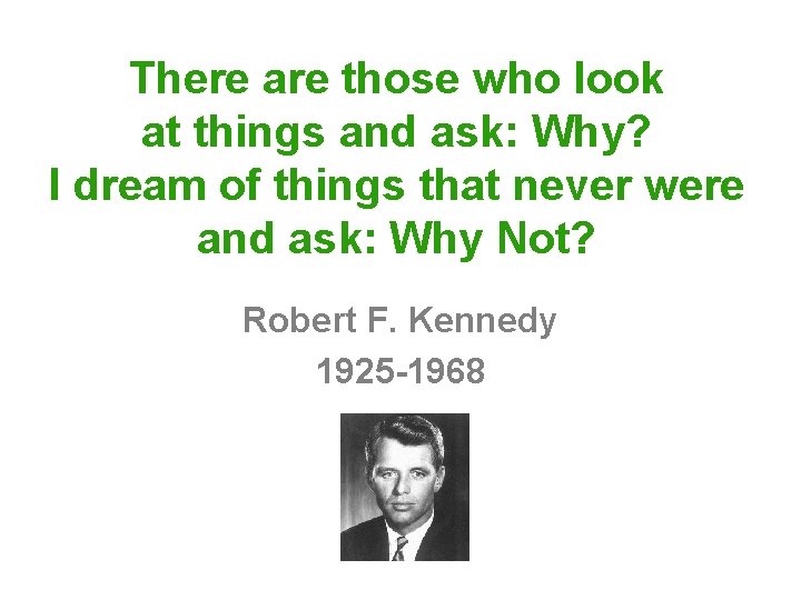 There are those who look at things and ask: Why? I dream of things