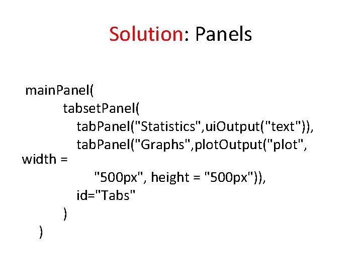 Solution: Panels main. Panel( tabset. Panel( tab. Panel("Statistics", ui. Output("text")), tab. Panel("Graphs", plot. Output("plot",