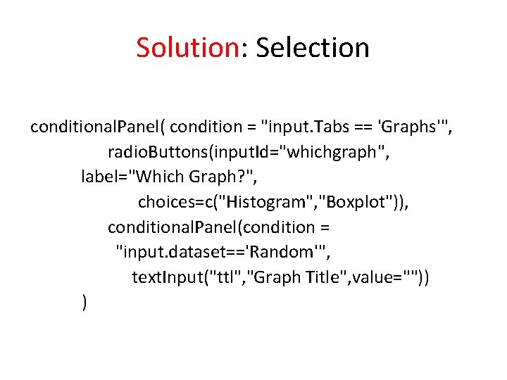 Solution: Selection conditional. Panel( condition = "input. Tabs == 'Graphs'", radio. Buttons(input. Id="whichgraph", label="Which