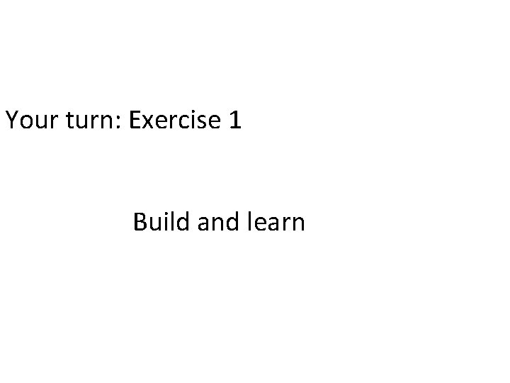 Your turn: Exercise 1 Build and learn 