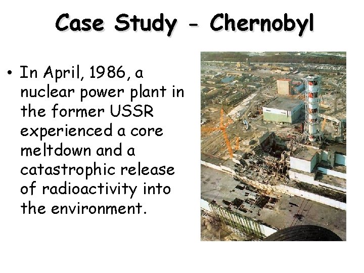 Case Study - Chernobyl • In April, 1986, a nuclear power plant in the