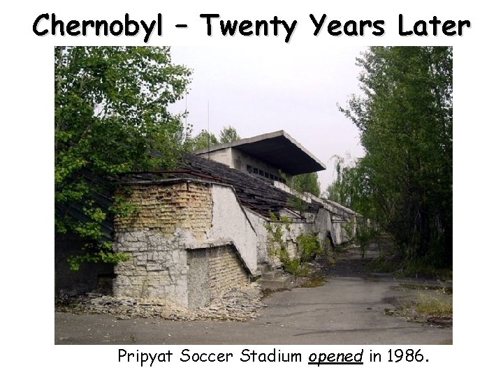 Chernobyl – Twenty Years Later Pripyat Soccer Stadium opened in 1986. 