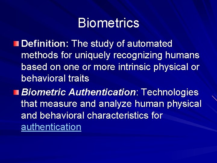 Biometrics Definition: The study of automated methods for uniquely recognizing humans based on one