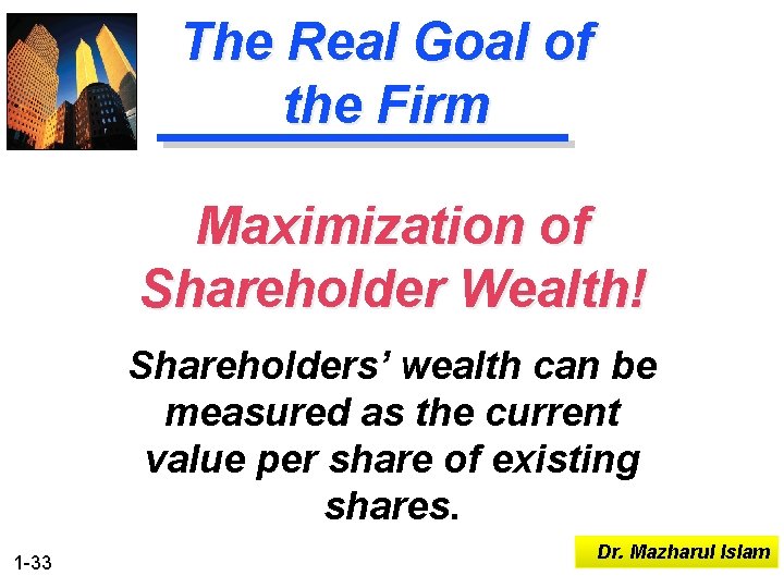 The Real Goal of the Firm Maximization of Shareholder Wealth! Shareholders’ wealth can be