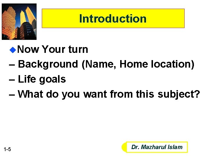 Introduction u. Now Your turn – Background (Name, Home location) – Life goals –