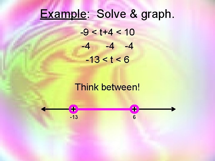 Example: Solve & graph. -9 < t+4 < 10 -4 -4 -4 -13 <