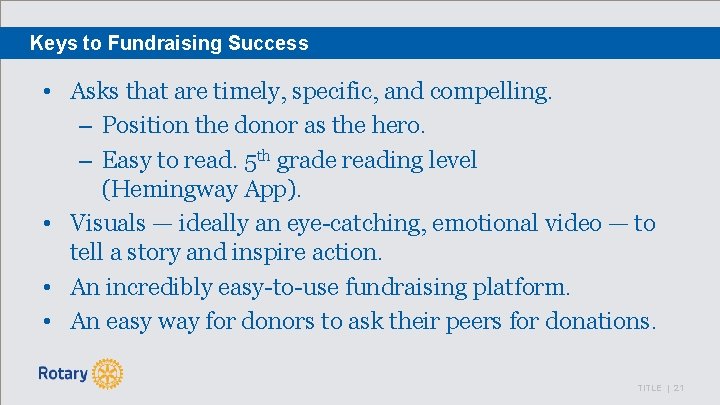 Keys to Fundraising Success • Asks that are timely, specific, and compelling. – Position