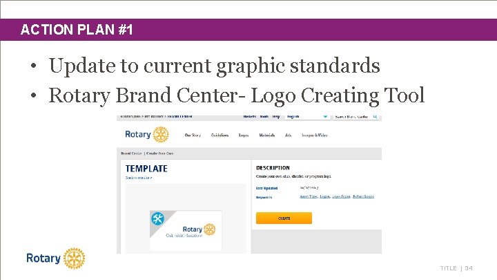 ACTION PLAN #1 • Update to current graphic standards • Rotary Brand Center- Logo