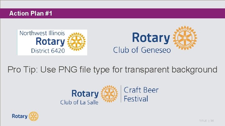 Action Plan #1 Pro Tip: Use PNG file type for transparent background TITLE |