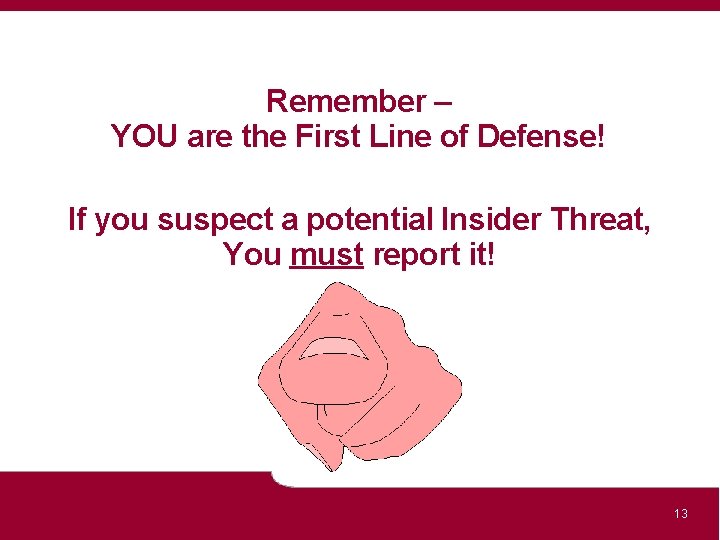 Remember – YOU are the First Line of Defense! If you suspect a potential