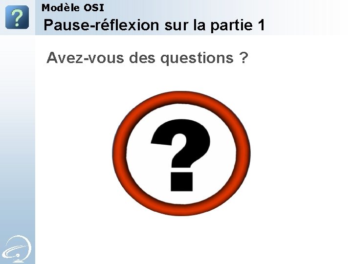 Modèle OSI Pause-réflexion sur la partie 1 Avez-vous des questions ? 