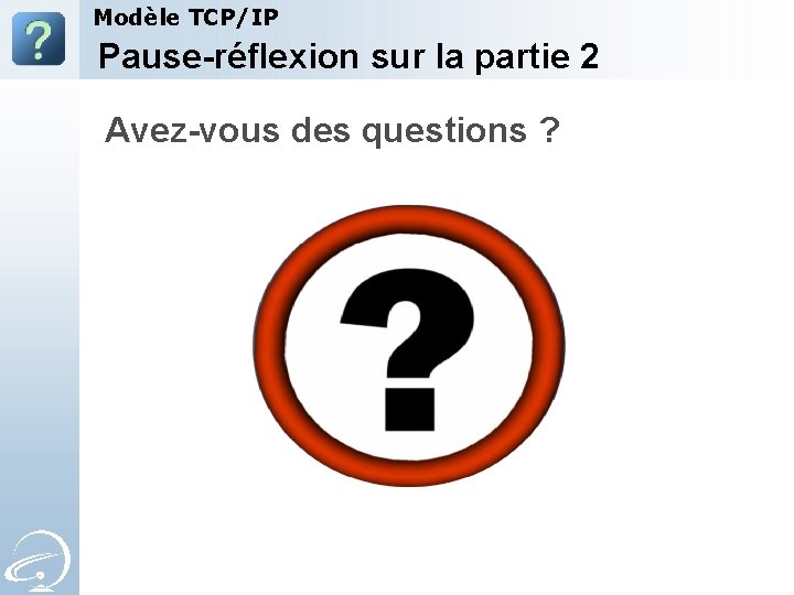 Modèle TCP/IP Pause-réflexion sur la partie 2 Avez-vous des questions ? 