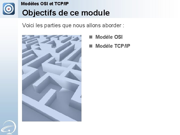 Modèles OSI et TCP/IP Objectifs de ce module Voici les parties que nous allons