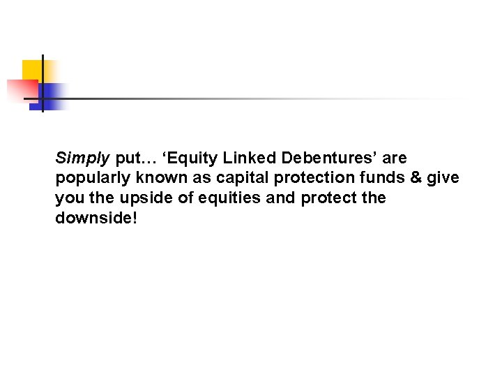 Simply put… ‘Equity Linked Debentures’ are popularly known as capital protection funds & give