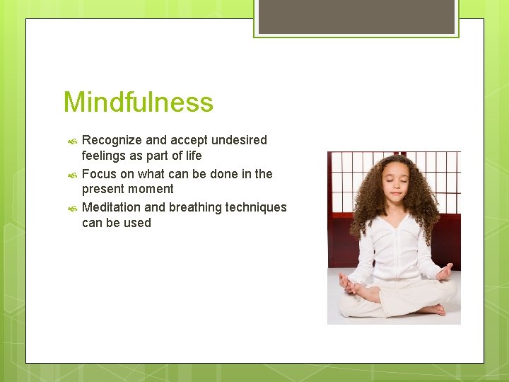 Mindfulness Recognize and accept undesired feelings as part of life Focus on what can