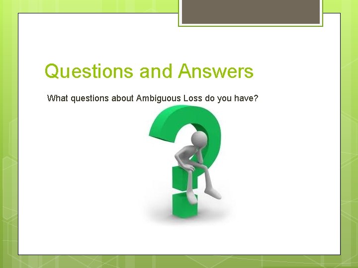 Questions and Answers What questions about Ambiguous Loss do you have? 