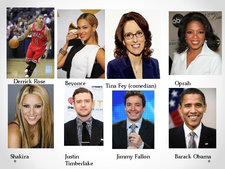 Derrick Rose Shakira Beyonce Justin Timberlake Tina Fey (comedian) Jimmy Fallon Oprah Barack Obama