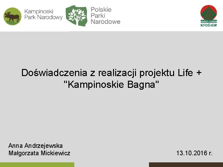 Doświadczenia z realizacji projektu Life + "Kampinoskie Bagna" Anna Andrzejewska Małgorzata Mickiewicz 13. 10.