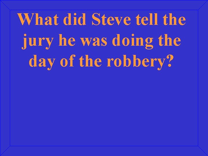 What did Steve tell the jury he was doing the day of the robbery?